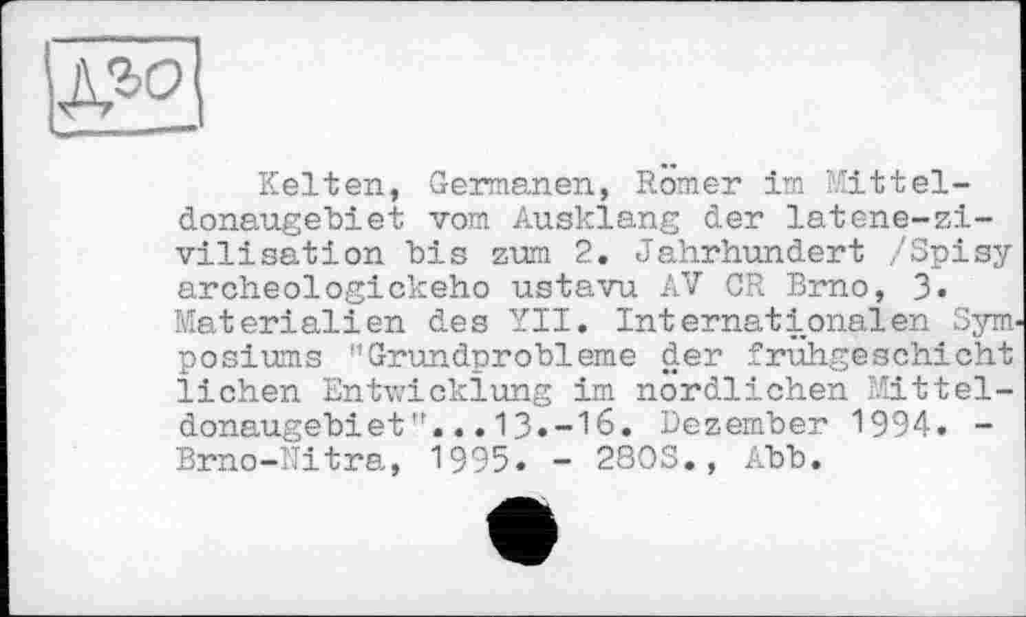 ﻿\№°\
Kelten, Germanen, Romer im Kitteldonaugebiet vom Ausklang der latene-zi-vilisation bis zum 2. Jahrhundert /Зрізу archeologickeho ustavu AV GR Brno, 3« Materialien des YII. Internationalen Syrm posiums '’Grundprobleme der frühgeschicht liehen Entwicklung im nördlichen Mitteldonaugebiet”. ..13.-16. Dezember 1994. -Brno-Nitra, 1995. - 2803., Abb.